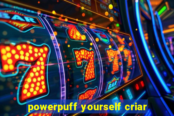 powerpuff yourself criar